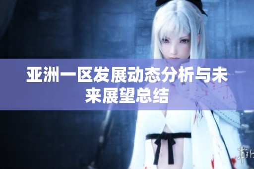 亚洲一区发展动态分析与未来展望总结