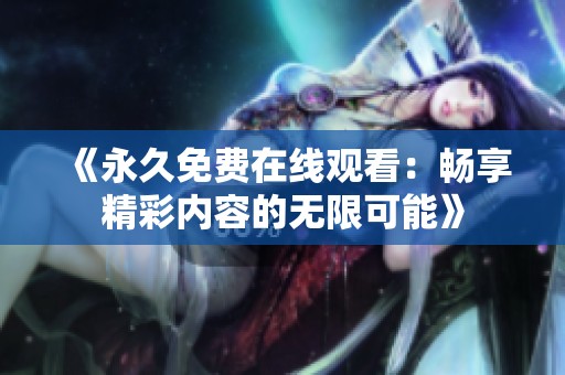 《永久免费在线观看：畅享精彩内容的无限可能》