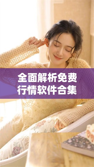 全面解析免费行情软件合集的优势与使用方法 全面解析免费行情软件合集的优势与使用方法