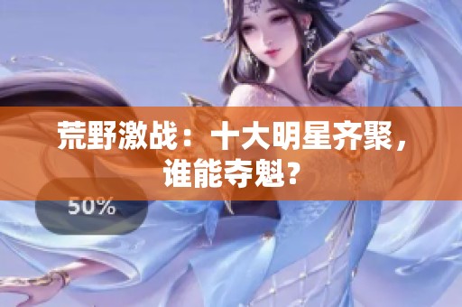 荒野激战:十大明星齐聚,谁能夺魁? 荒野激战:十大明星齐聚,谁能夺魁?