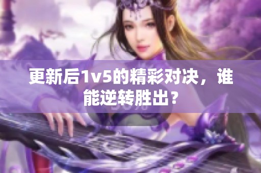 更新后1v5的精彩对决，谁能逆转胜出？
