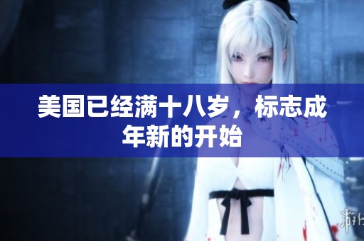 美国已经满十八岁,标志成年新的开始 美国已经满十八岁,标志成年新的开始