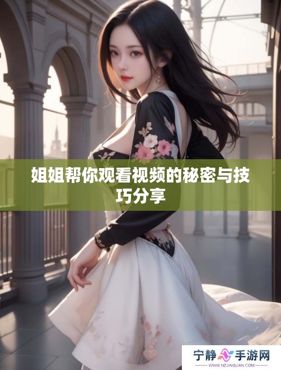 姐姐帮你观看视频的秘密与技巧分享
