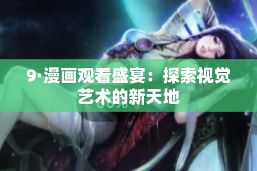 9·漫画观看盛宴:探索视觉艺术的新天地 9·漫画观看盛宴:探索视觉艺术的新天地