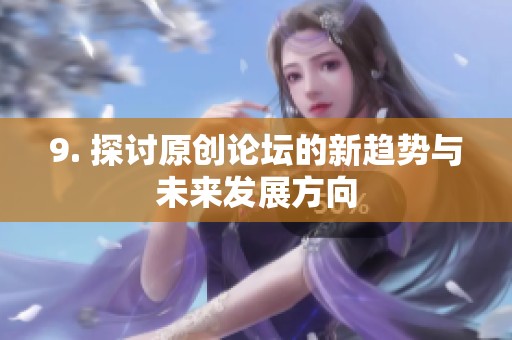 9. 探讨原创论坛的新趋势与未来发展方向