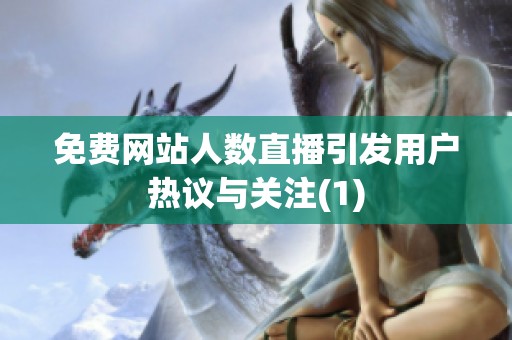 免费网站人数直播引发用户热议与关注(1)
