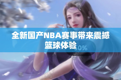 全新国产NBA赛事带来震撼篮球体验