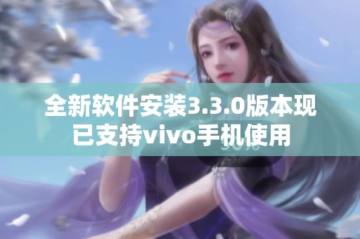 全新软件安装3.3.0版本现已支持vivo手机使用 全新软件安装3.3.0版本现已支持vivo手机使用