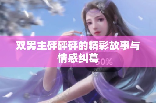 双男主砰砰砰的精彩故事与情感纠葛