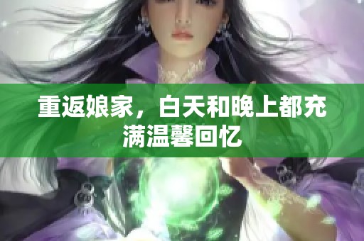 重返娘家，白天和晚上都充满温馨回忆