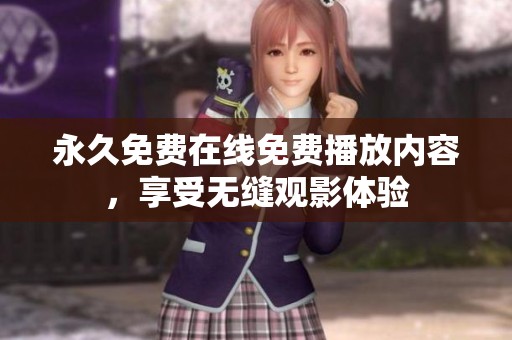 永久免费在线免费播放内容，享受无缝观影体验