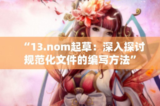 “13.nom起草:深入探讨规范化文件的编写方法” “13.nom起草:深入探讨规范化文件的编写方法”