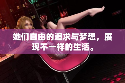她们自由的追求与梦想，展现不一样的生活。