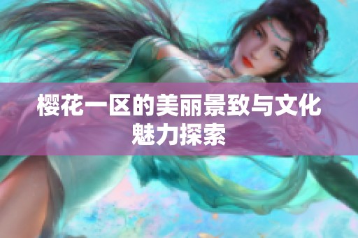 樱花一区的美丽景致与文化魅力探索