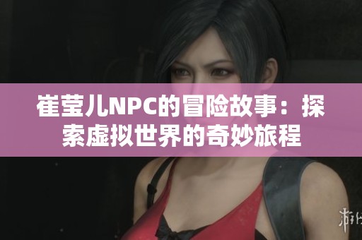 崔莹儿NPC的冒险故事：探索虚拟世界的奇妙旅程
