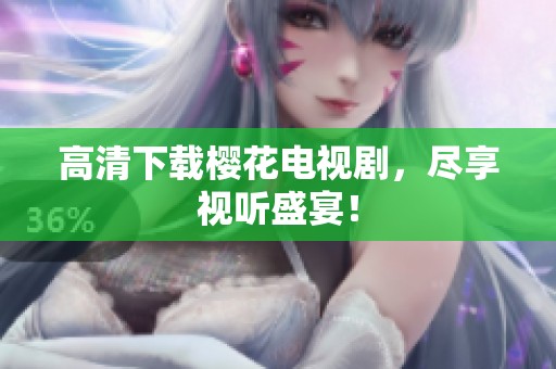 高清下载樱花电视剧，尽享视听盛宴！