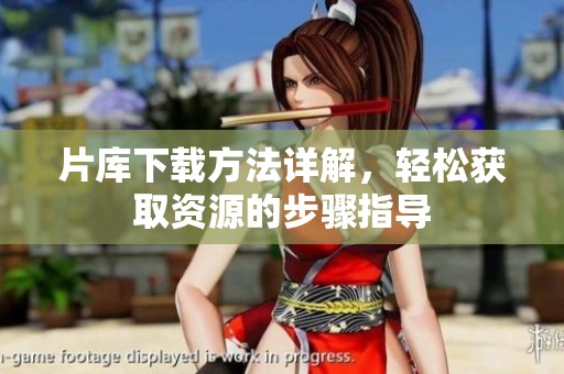 片库下载方法详解，轻松获取资源的步骤指导