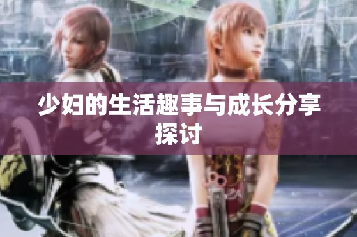 少妇的生活趣事与成长分享探讨