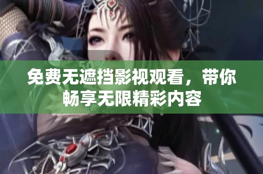 免费无遮挡影视观看,带你畅享无限精彩内容 免费无遮挡影视观看,带你畅享无限精彩内容
