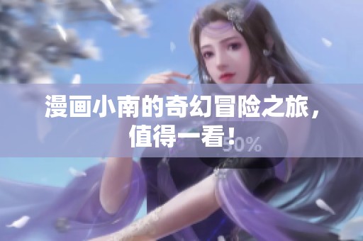 漫画小南的奇幻冒险之旅，值得一看！