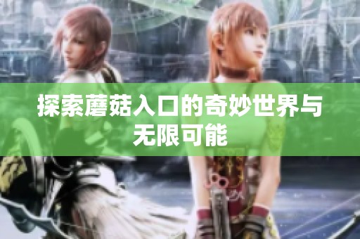 探索蘑菇入口的奇妙世界与无限可能