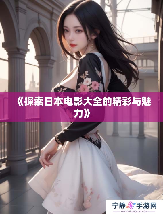 《探索日本电影大全的精彩与魅力》