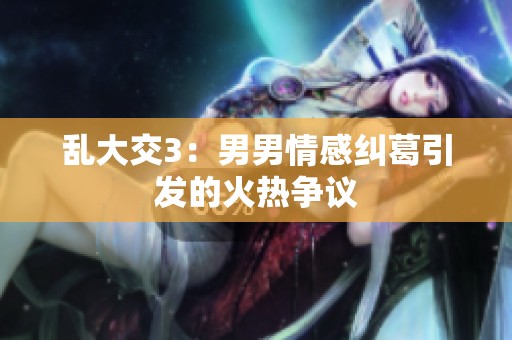 乱大交3：男男情感纠葛引发的火热争议