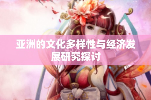 亚洲的文化多样性与经济发展研究探讨
