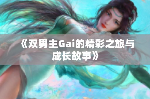《双男主Gai的精彩之旅与成长故事》
