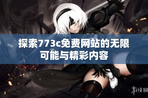 探索773c免费网站的无限可能与精彩内容