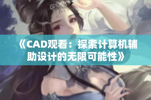 《CAD观看:探索计算机辅助设计的无限可能性》 《CAD观看:探索计算机辅助设计的无限可能性》