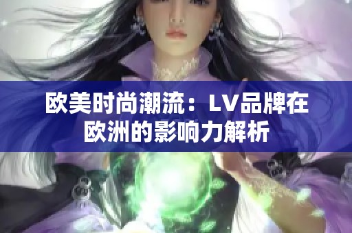 欧美时尚潮流:LV品牌在欧洲的影响力解析 欧美时尚潮流:LV品牌在欧洲的影响力解析