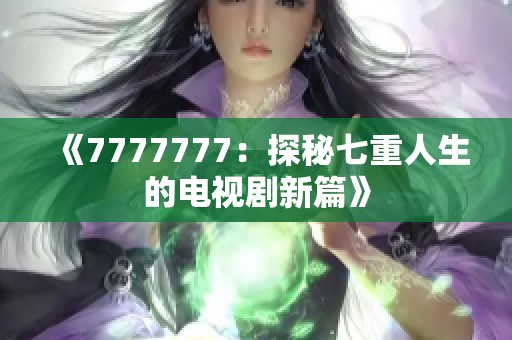 《7777777:探秘七重人生的电视剧新篇》 《7777777:探秘七重人生的电视剧新篇》