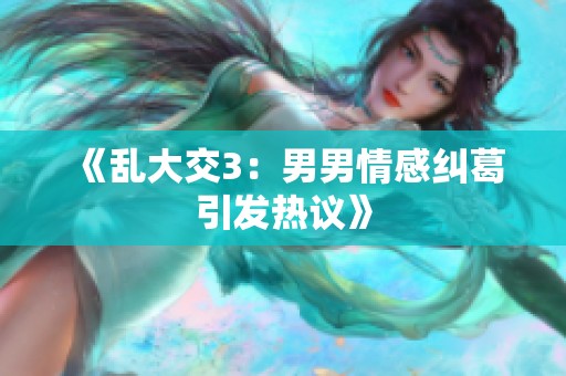 《乱大交3：男男情感纠葛引发热议》