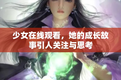 少女在线观看,她的成长故事引人关注与思考 少女在线观看,她的成长故事引人关注与思考
