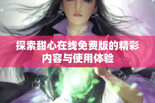 探索甜心在线免费版的精彩内容与使用体验 探索甜心在线免费版的精彩内容与使用体验