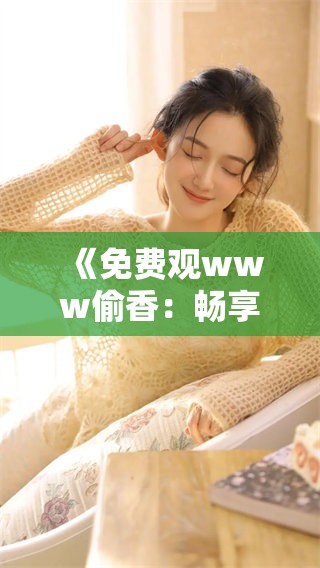 《免费观www偷香：畅享精彩内容的最佳选择》
