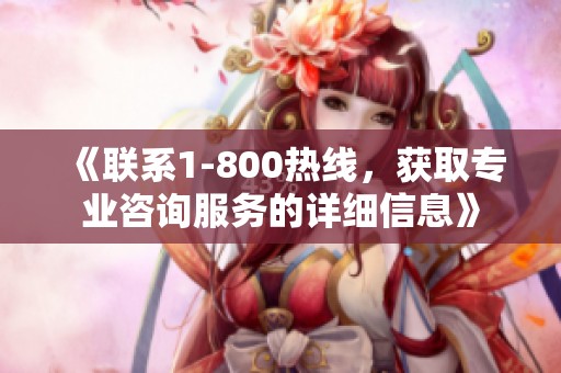 《联系1-800热线,获取专业咨询服务的详细信息》 《联系1-800热线,获取专业咨询服务的详细信息》