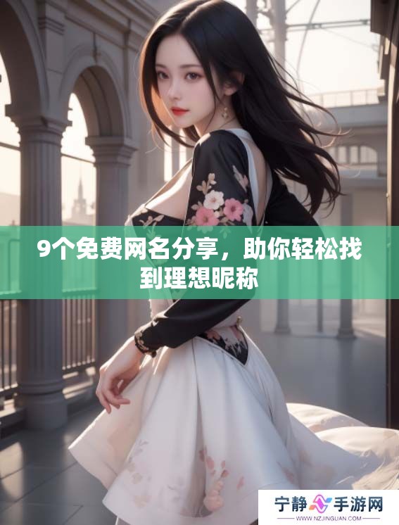 9个免费网名分享,助你轻松找到理想昵称 9个免费网名分享,助你轻松找到理想昵称