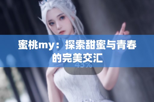 蜜桃my:探索甜蜜与青春的完美交汇 蜜桃my:探索甜蜜与青春的完美交汇
