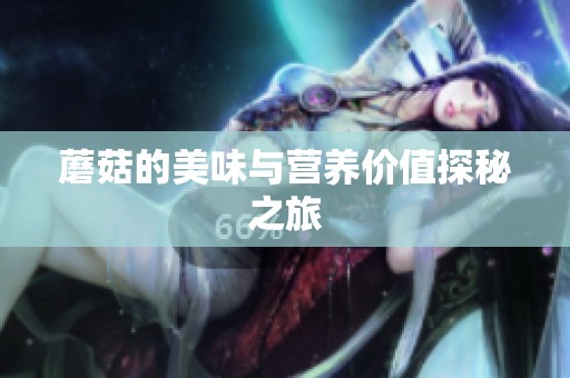 蘑菇的美味与营养价值探秘之旅 蘑菇的美味与营养价值探秘之旅