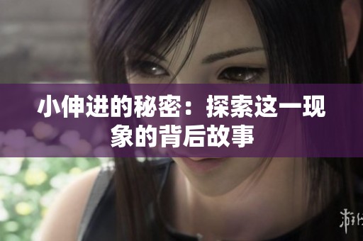 小伸进的秘密:探索这一现象的背后故事 小伸进的秘密:探索这一现象的背后故事