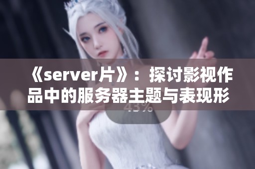 《server片》：探讨影视作品中的服务器主题与表现形式