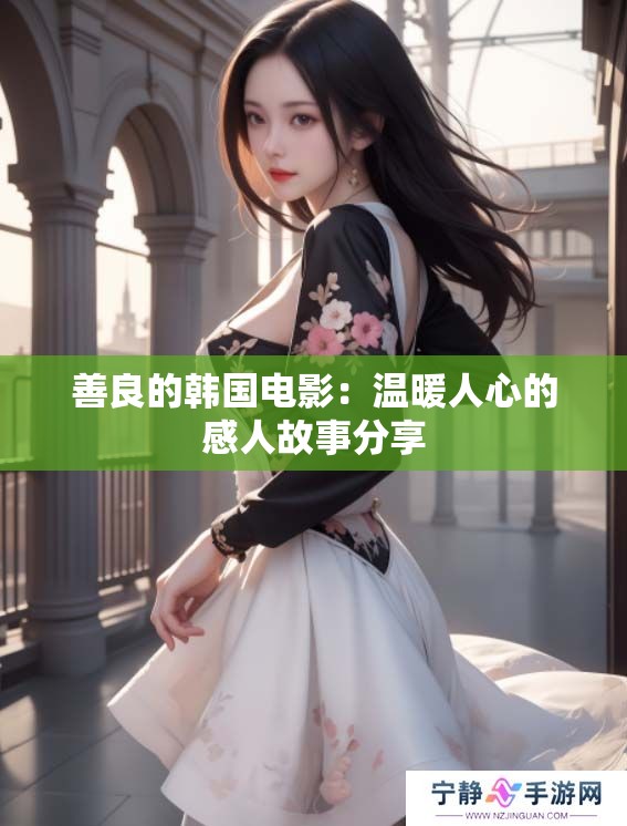 善良的韩国电影:温暖人心的感人故事分享 善良的韩国电影:温暖人心的感人故事分享