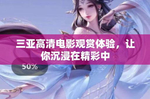 三亚高清电影观赏体验，让你沉浸在精彩中