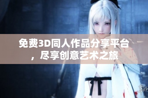 免费3D同人作品分享平台,尽享创意艺术之旅 免费3D同人作品分享平台,尽享创意艺术之旅