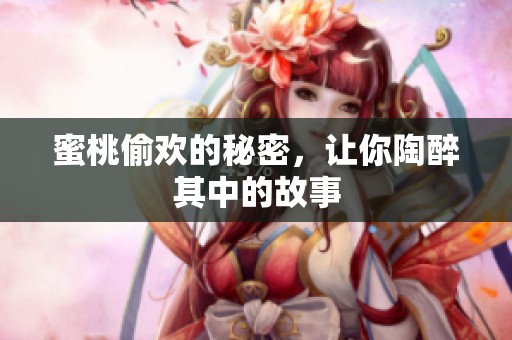 蜜桃偷欢的秘密，让你陶醉其中的故事