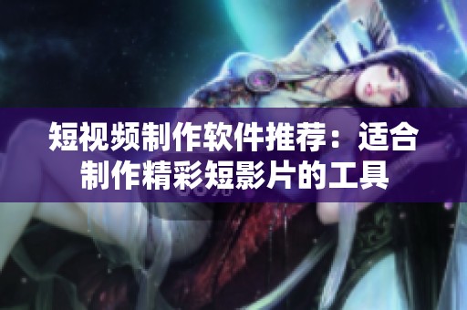 短视频制作软件推荐：适合制作精彩短影片的工具