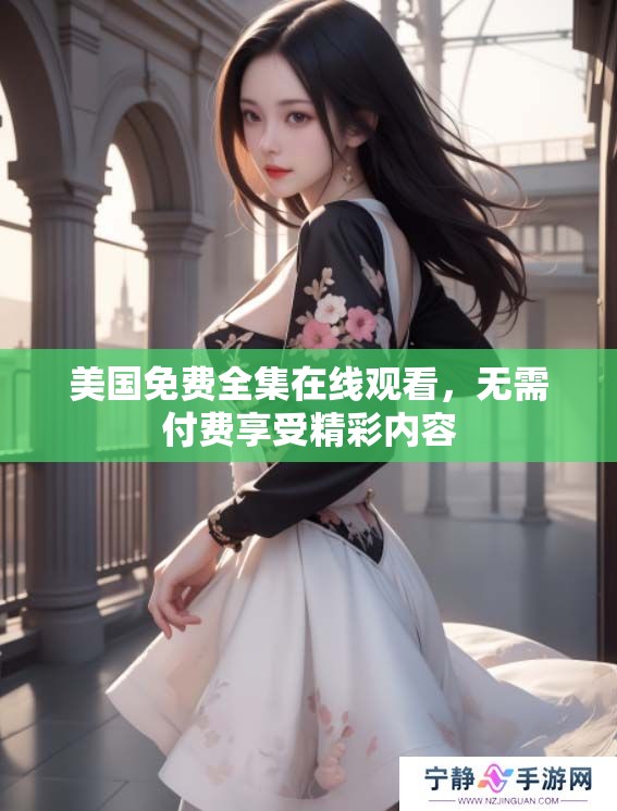 美国免费全集在线观看,无需付费享受精彩内容 美国免费全集在线观看,无需付费享受精彩内容