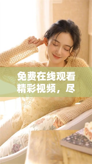 免费在线观看精彩视频,尽在这里! 免费在线观看精彩视频,尽在这里!